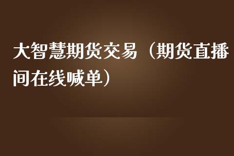 大智慧期货交易（期货直播间在线喊单）