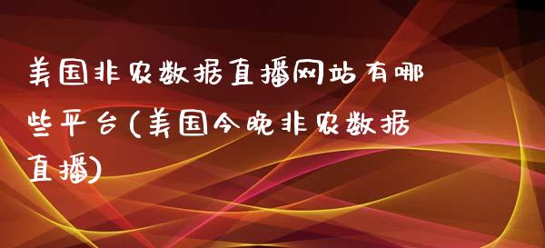 美国非农数据直播网站有哪些平台(美国今晚非农数据直播)