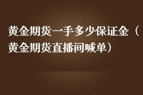 黄金期货一手多少保证金（黄金期货直播间喊单）