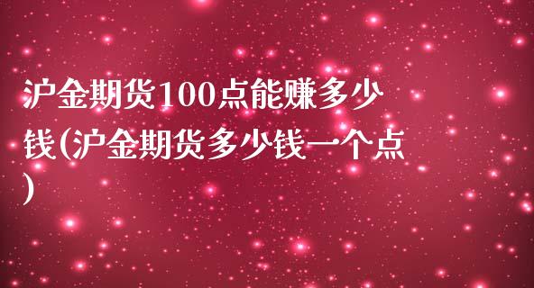 沪金期货100点能赚多少钱(沪金期货多少钱一个点)