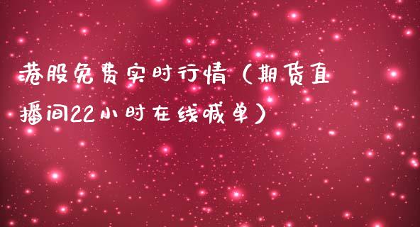 港股免费实时行情（期货直播间22小时在线喊单）