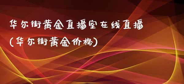 华尔街黄金直播室在线直播(华尔街黄金价格)