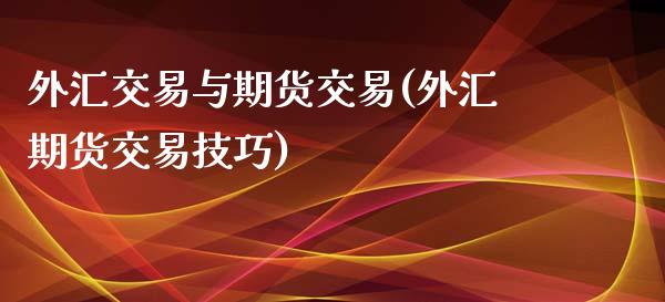 外汇交易与期货交易(外汇期货交易技巧)