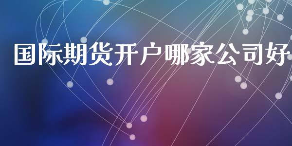 国际期货开户哪家公司好