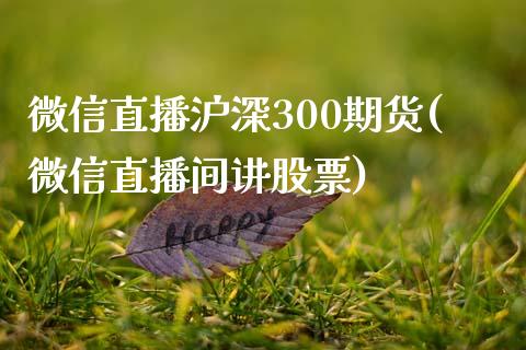 微信直播沪深300期货(微信直播间讲股票)