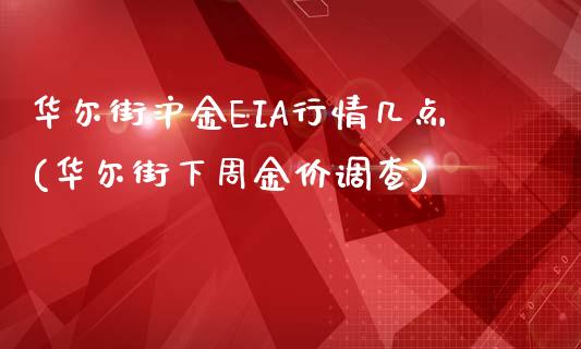 华尔街沪金EIA行情几点(华尔街下周金价调查)