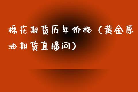 棉花期货历年价格（黄金原油期货直播间）