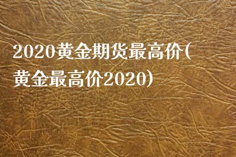 2020黄金期货最高价(黄金最高价2020)