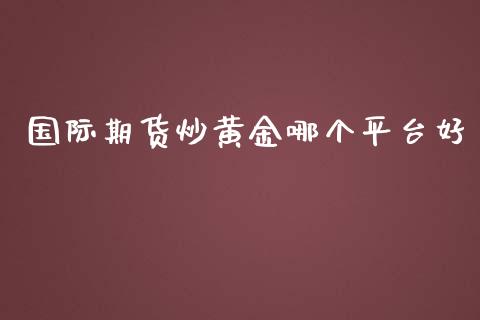 国际期货炒黄金哪个平台好