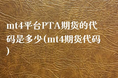 mt4平台PTA期货的代码是多少(mt4期货代码)