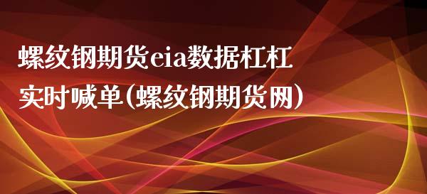 螺纹钢期货eia数据杠杠实时喊单(螺纹钢期货网)