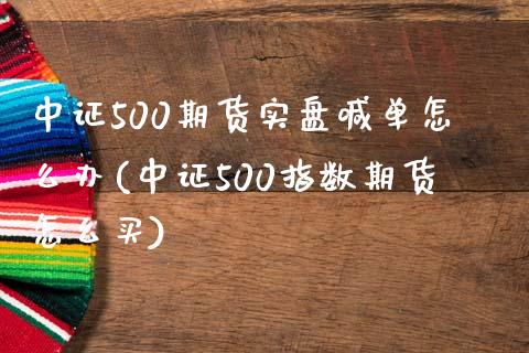 中证500期货实盘喊单怎么办(中证500指数期货怎么买)