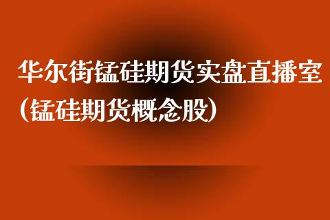 华尔街锰硅期货实盘直播室(锰硅期货概念股)