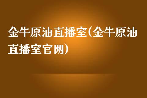 金牛原油直播室(金牛原油直播室官网)