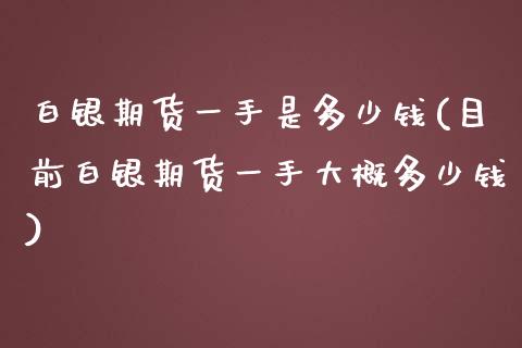 白银期货一手是多少钱(目前白银期货一手大概多少钱)