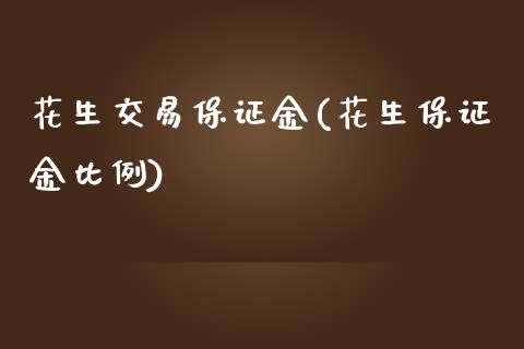 花生交易保证金(花生保证金比例)