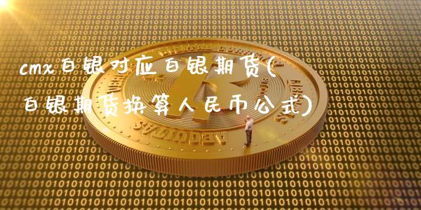 cmx白银对应白银期货(白银期货换算人民币公式)