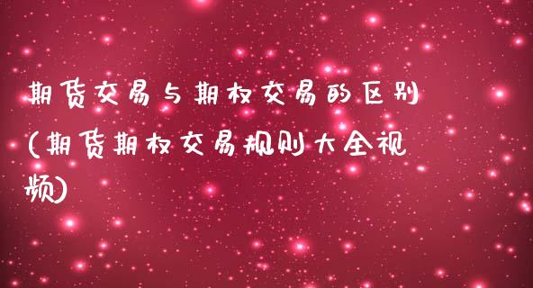 期货交易与期权交易的区别(期货期权交易规则大全视频)