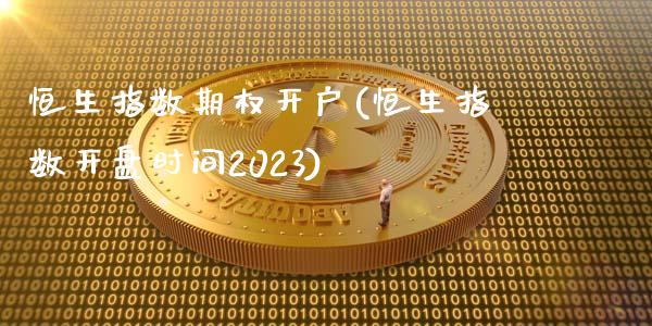 恒生指数期权开户(恒生指数开盘时间2023)