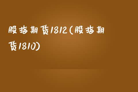 股指期货1812(股指期货1810)