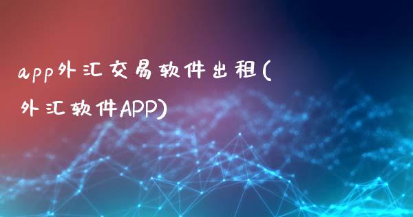 app外汇交易软件出租(外汇软件APP)