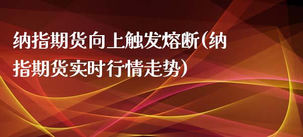 纳指期货向上触发熔断(纳指期货实时行情走势)