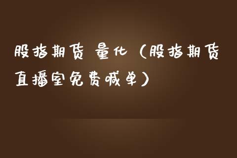 股指期货 量化（股指期货直播室免费喊单）