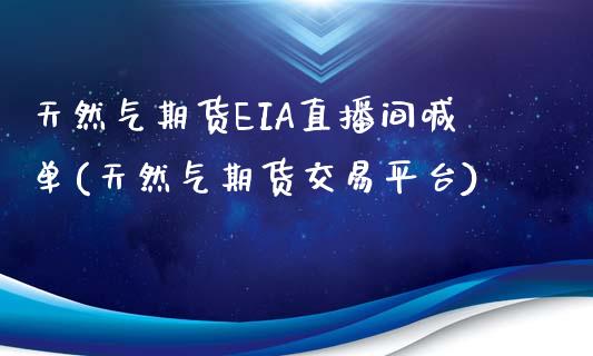 天然气期货EIA直播间喊单(天然气期货交易平台)