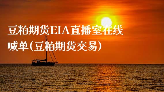 豆粕期货EIA直播室在线喊单(豆粕期货交易)