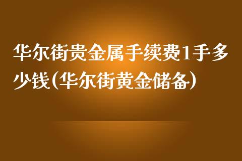 华尔街贵金属手续费1手多少钱(华尔街黄金储备)