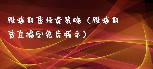 股指期货投资策略（股指期货直播室免费喊单）