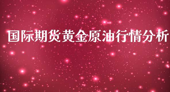 国际期货黄金原油行情分析