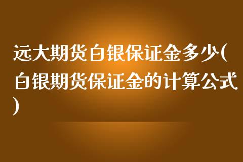 远大期货白银保证金多少(白银期货保证金的计算公式)