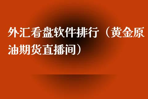 外汇看盘软件排行（黄金原油期货直播间）