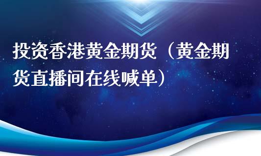 投资香港黄金期货（黄金期货直播间在线喊单）