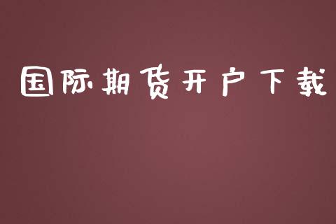 国际期货开户下载