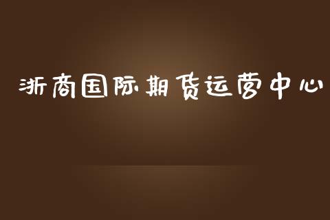 浙商国际期货运营中心