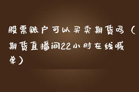 股票账户可以买卖期货吗（期货直播间22小时在线喊单）