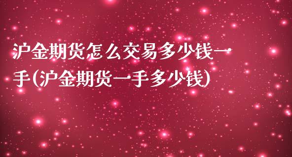 沪金期货怎么交易多少钱一手(沪金期货一手多少钱)