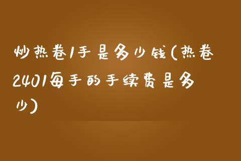 炒热卷1手是多少钱(热卷2401每手的手续费是多少)