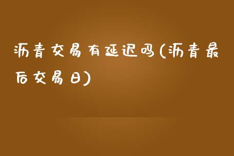 沥青交易有延迟吗(沥青最后交易日)