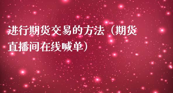 进行期货交易的方法（期货直播间在线喊单）