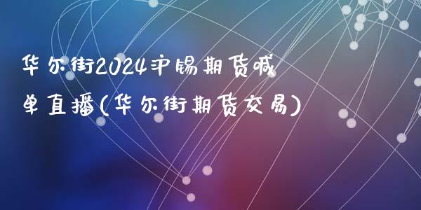 华尔街2024沪锡期货喊单直播(华尔街期货交易)