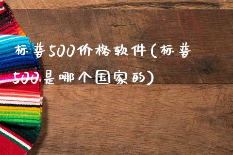 标普500价格软件(标普500是哪个国家的)