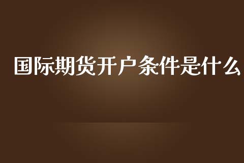 国际期货开户条件是什么