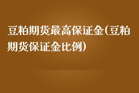 豆粕期货最高保证金(豆粕期货保证金比例)