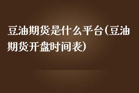 豆油期货是什么平台(豆油期货开盘时间表)