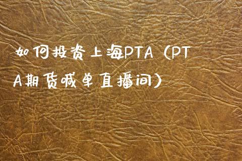 如何投资上海PTA（PTA期货喊单直播间）