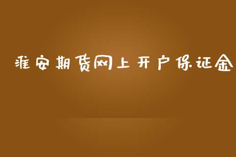 淮安期货网上开户保证金