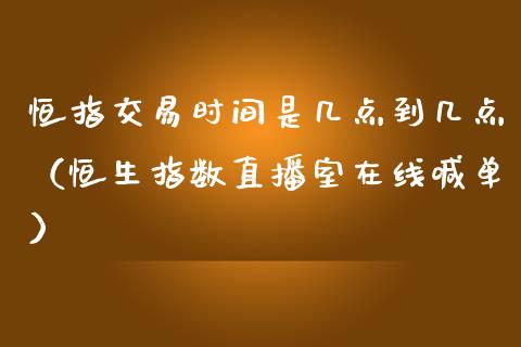 恒指交易时间是几点到几点（恒生指数直播室在线喊单）